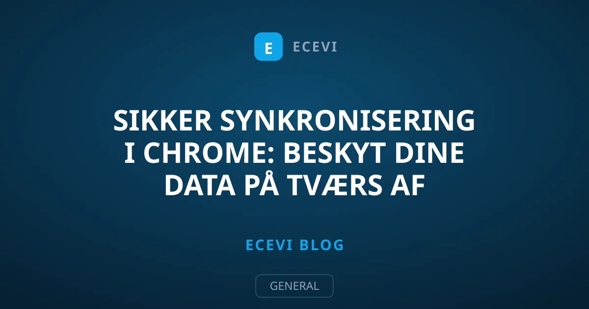 Sikker synkronisering i Chrome: Beskyt dine data på tværs af enheder